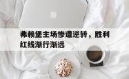 爱游戏官网入口-包含弗赖堡主场惨遭逆转，胜利红线渐行渐远的词条
