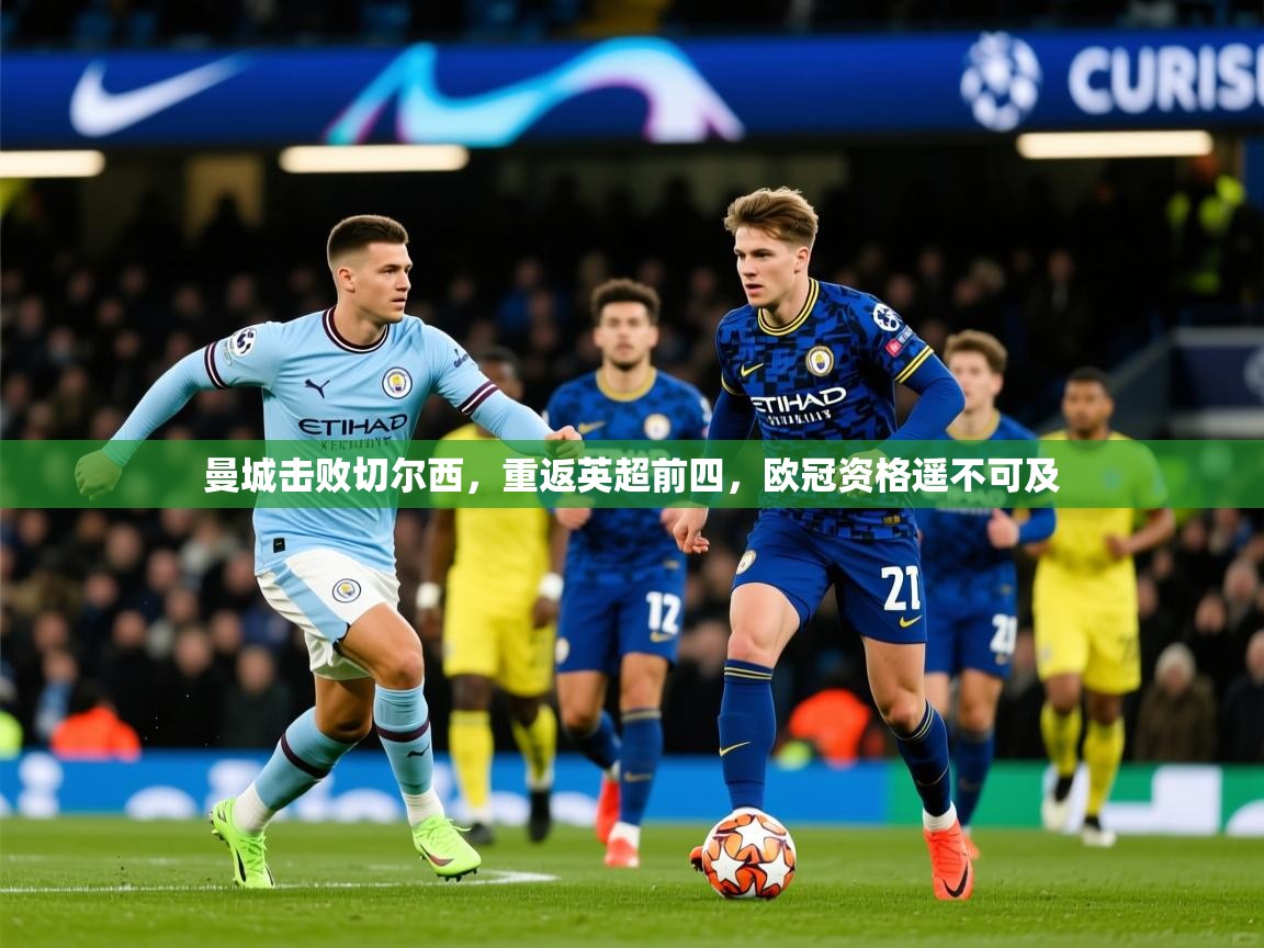 2025爱游戏登录器曼城击败切尔西，重返英超前四，欧冠资格遥不可及