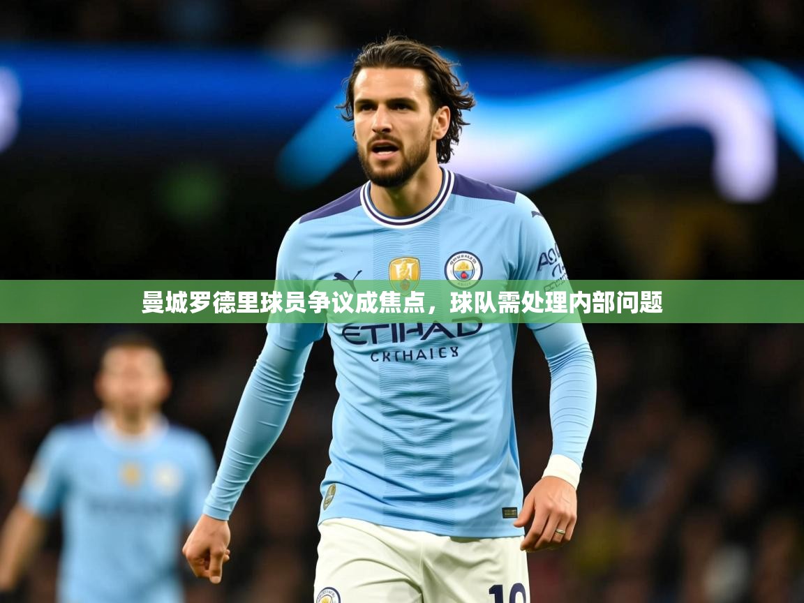 2025爱游戏ayx体育曼城罗德里球员争议成焦点，球队需处理内部问题