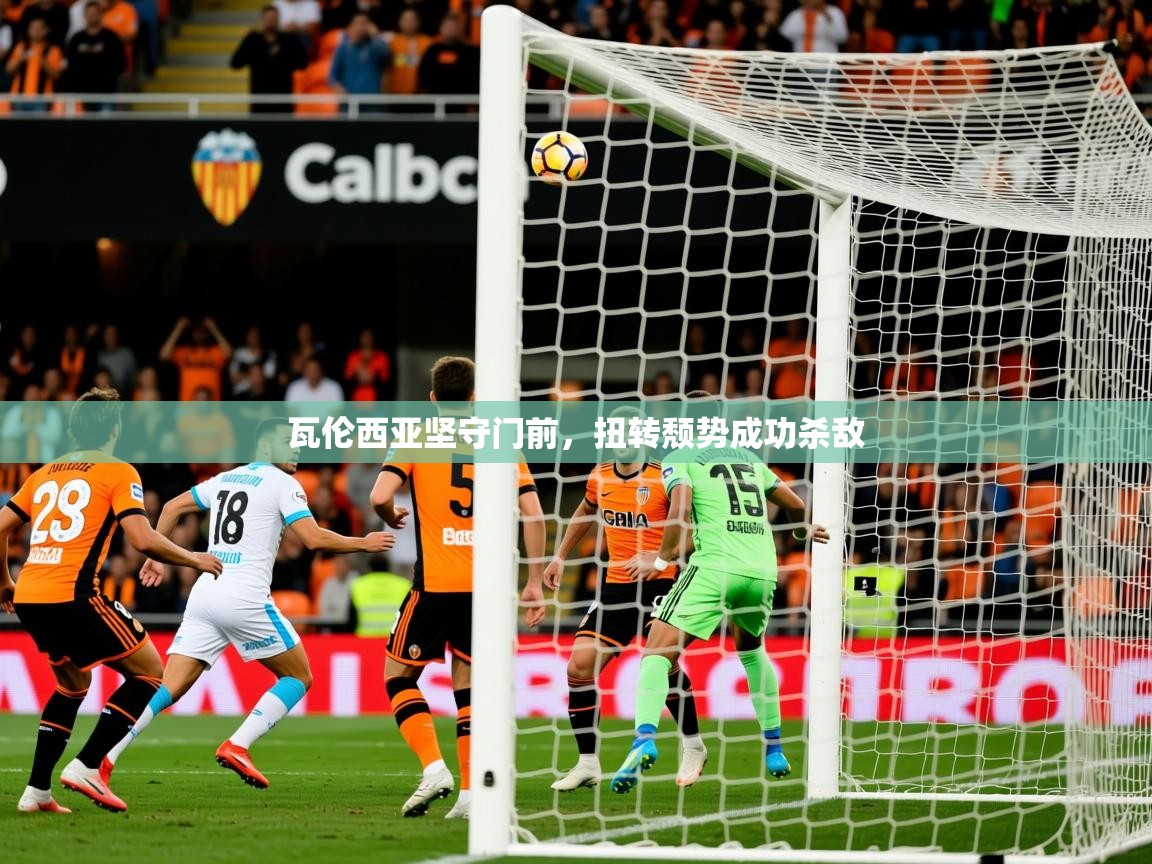 2025爱游戏体育瓦伦西亚坚守门前，扭转颓势成功杀敌