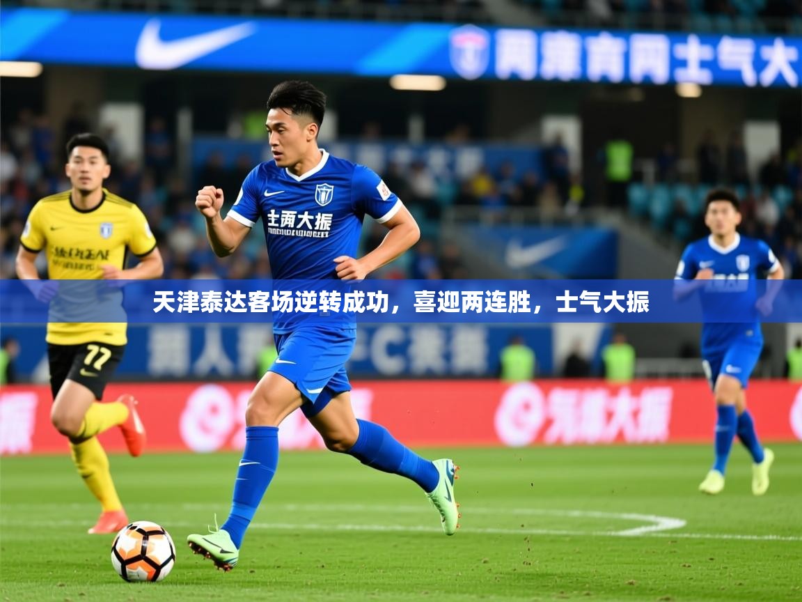 2025爱游戏入口天津泰达客场逆转成功，喜迎两连胜，士气大振