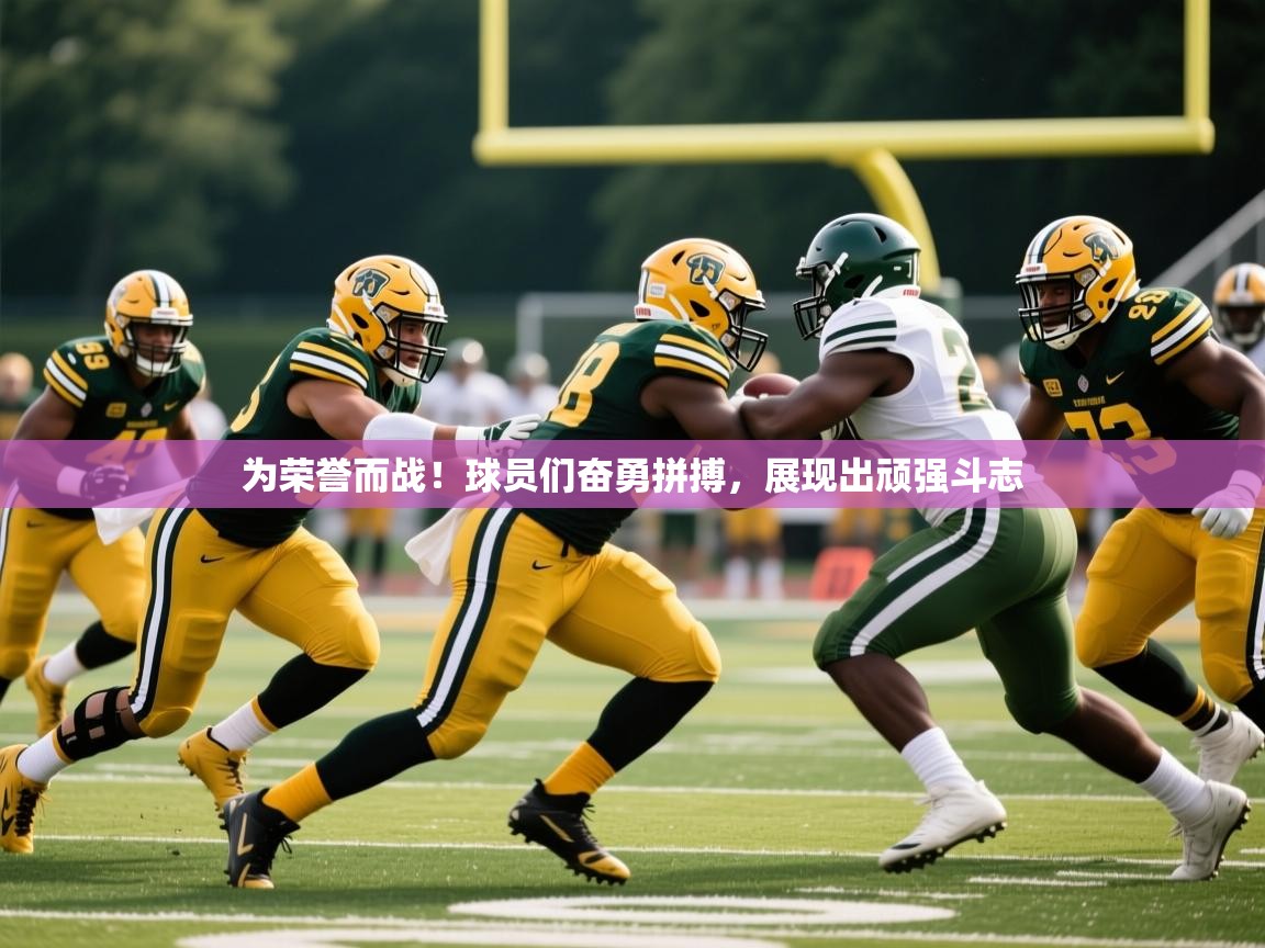 2025爱游戏登录入口为荣誉而战！球员们奋勇拼搏，展现出顽强斗志