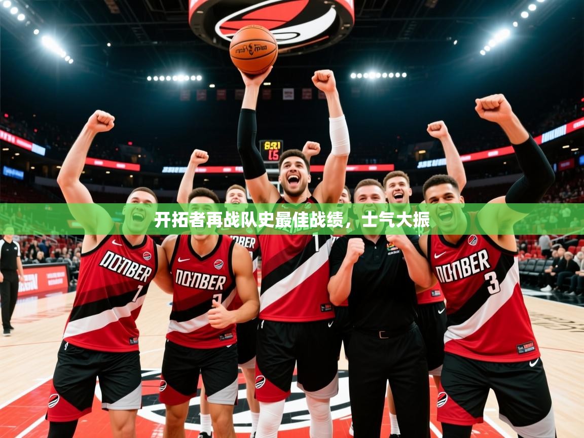 2025爱游戏官网进入开拓者再战队史最佳战绩，士气大振