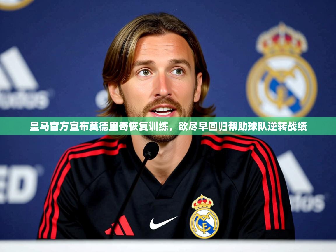 2025爱游戏中国官方网站入口皇马官方宣布莫德里奇恢复训练,欲尽早回归帮助球队逆转战绩 第1张