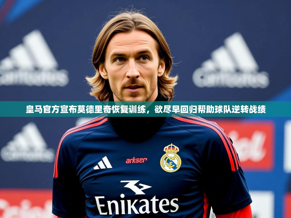 2025爱游戏中国官方网站入口皇马官方宣布莫德里奇恢复训练,欲尽早回归帮助球队逆转战绩 第3张
