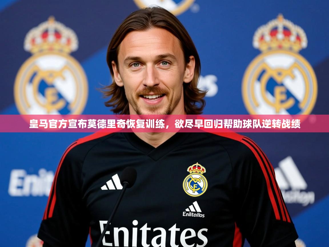 2025爱游戏中国官方网站入口皇马官方宣布莫德里奇恢复训练,欲尽早回归帮助球队逆转战绩 第4张