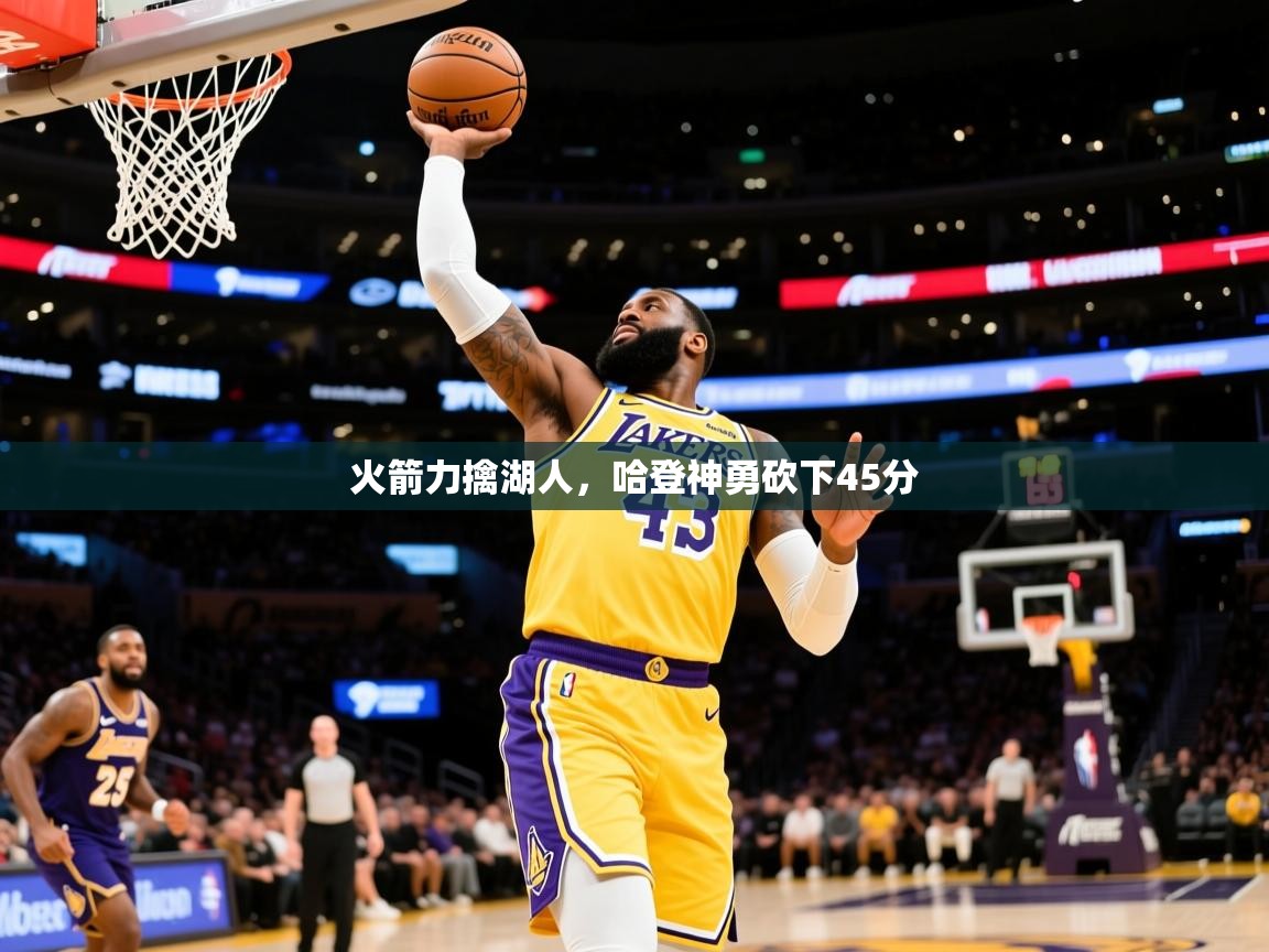 2025爱游戏真人体育娱乐火箭力擒湖人，哈登神勇砍下45分