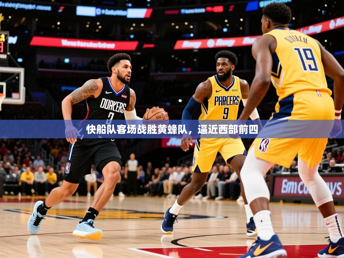 2025爱游戏ayx官方登录入口快船队客场战胜黄蜂队，逼近西部前四