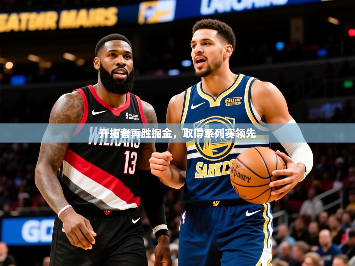 2025爱游戏体育在线开拓者再胜掘金，取得系列赛领先