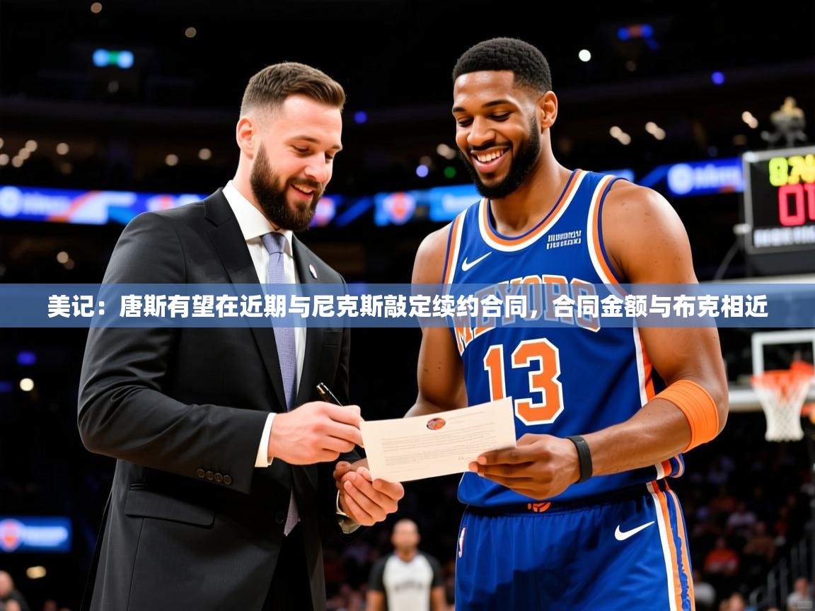 2025爱游戏真人体育娱乐美记：唐斯有望在近期与尼克斯敲定续约合同，合同金额与布克相近