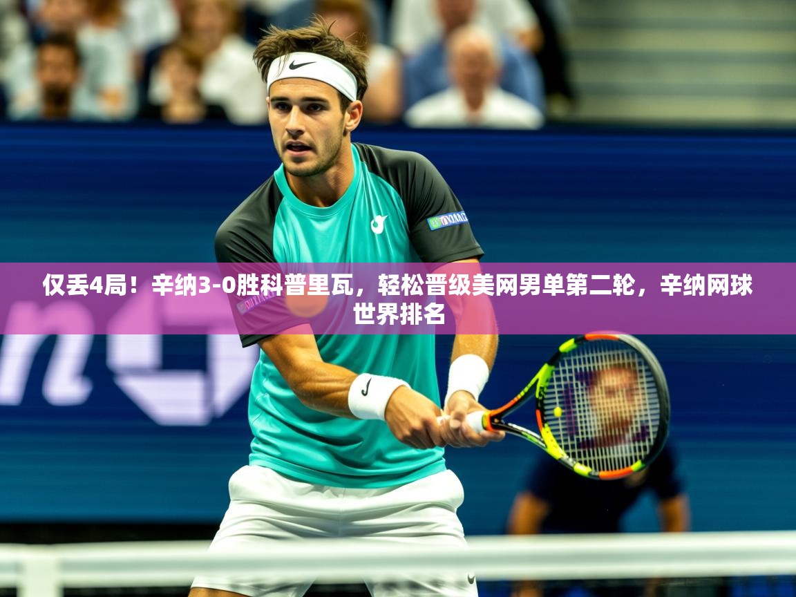 2025爱游戏登录界面仅丢4局！辛纳3-0胜科普里瓦，轻松晋级美网男单第二轮，辛纳网球世界排名