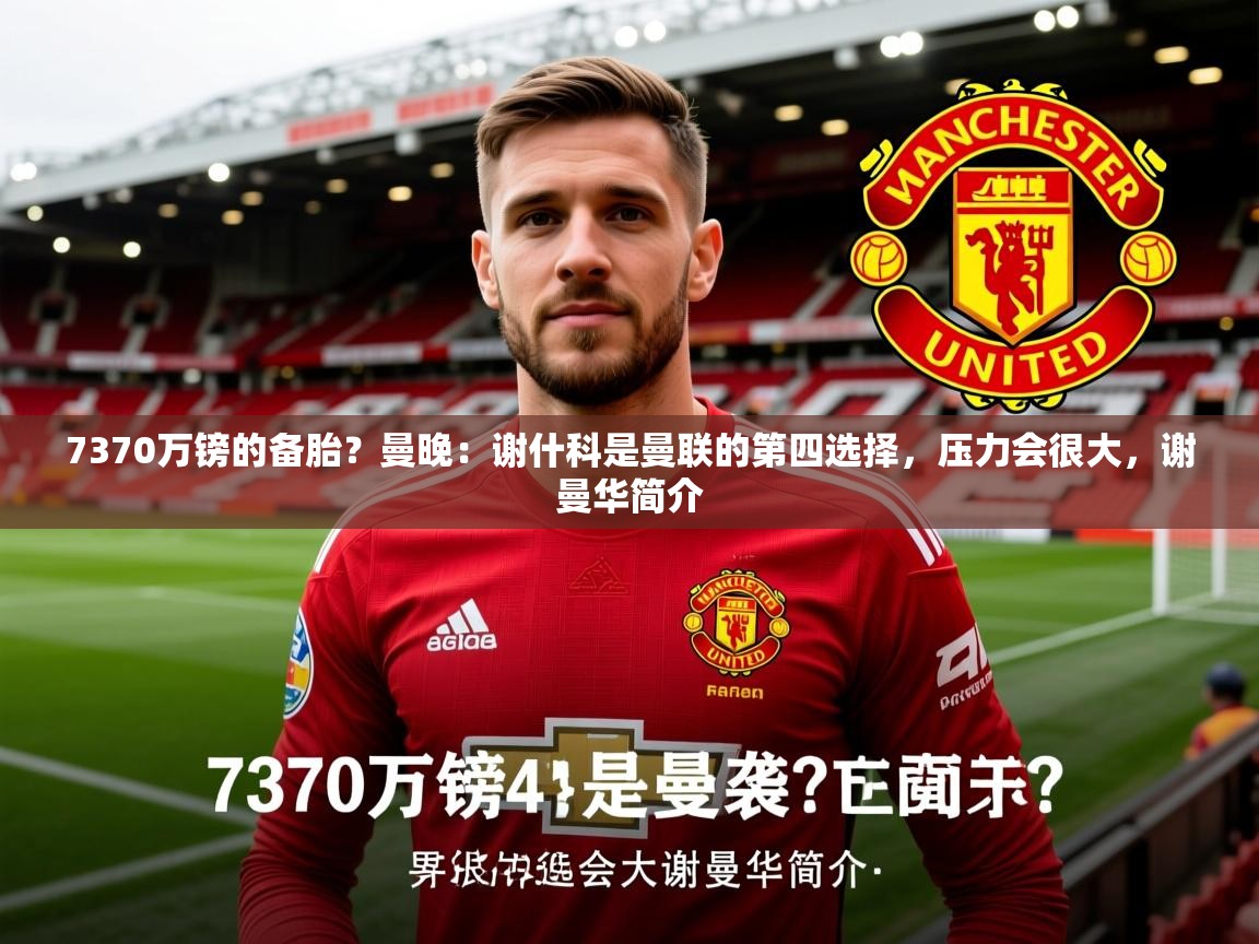 2025爱游戏官方网站入口7370万镑的备胎？曼晚：谢什科是曼联的第四选择，压力会很大，谢曼华简介