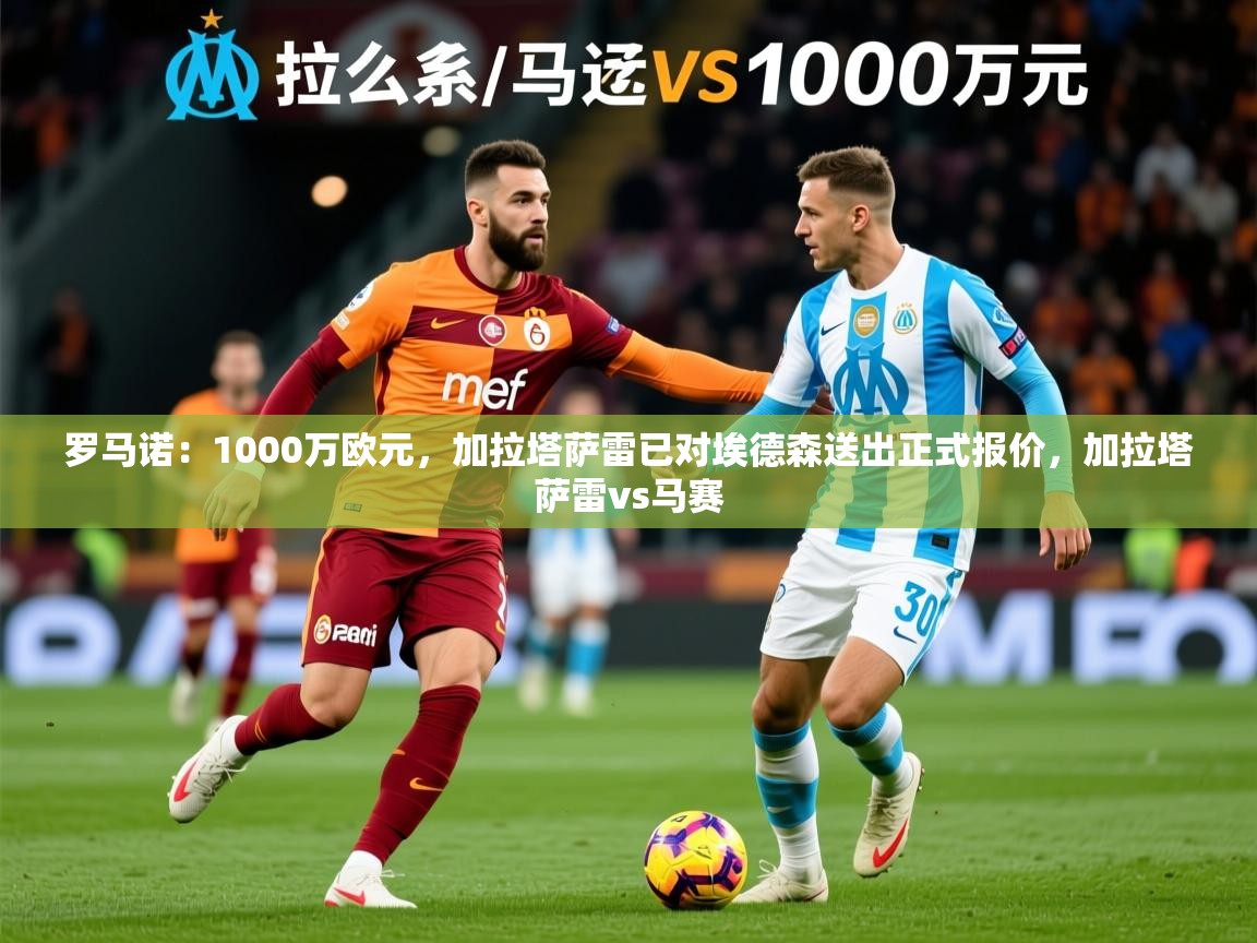 2025爱游戏登录器罗马诺：1000万欧元，加拉塔萨雷已对埃德森送出正式报价，加拉塔萨雷vs马赛