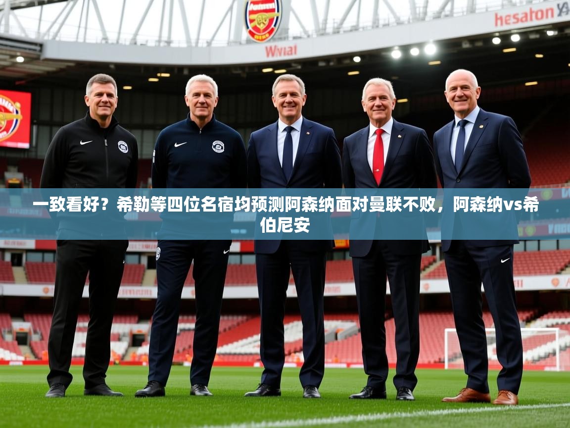 2025爱游戏官网一致看好？希勒等四位名宿均预测阿森纳面对曼联不败，阿森纳vs希伯尼安