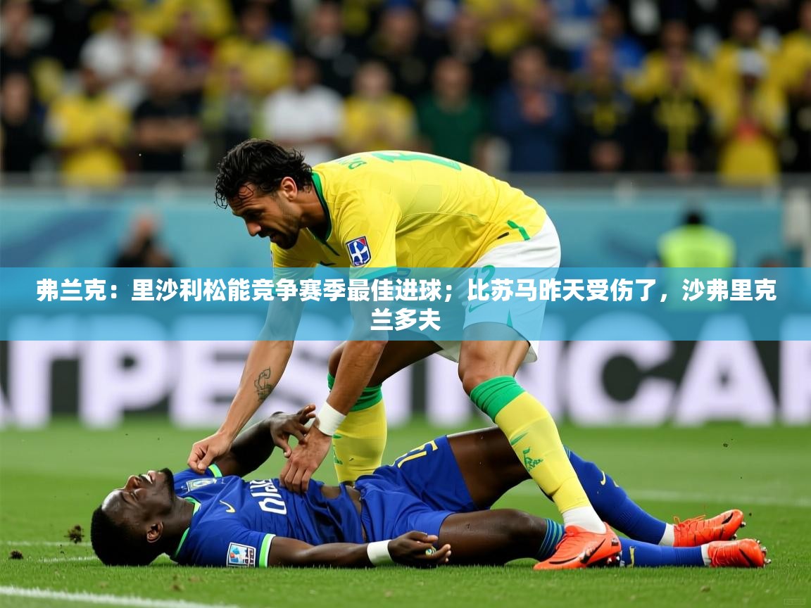 2025爱游戏登录口网页版弗兰克：里沙利松能竞争赛季最佳进球；比苏马昨天受伤了，沙弗里克兰多夫