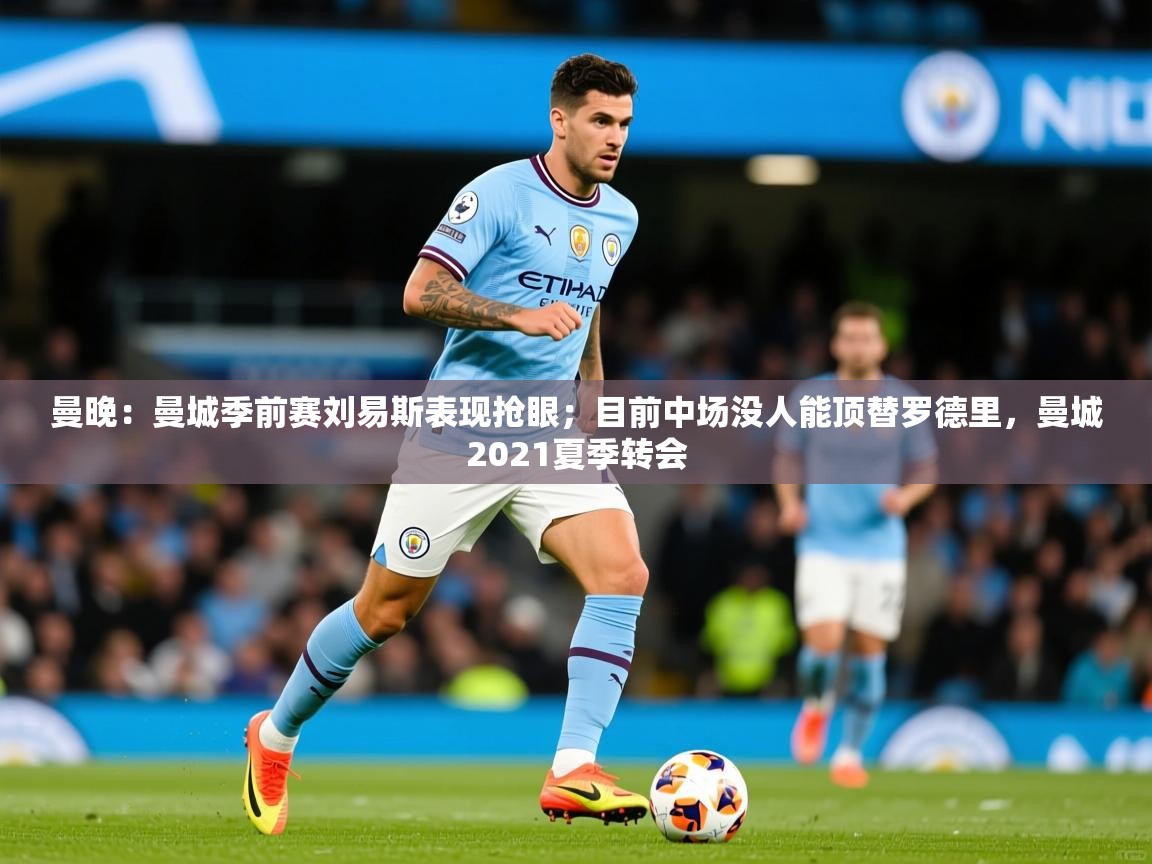 2025爱游戏体育曼晚:曼城季前赛刘易斯表现抢眼;目前中场没人能顶替罗德里,曼城2021夏季转会 第2张