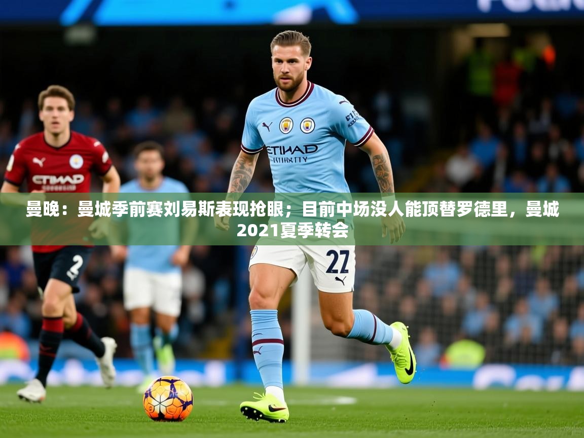 2025爱游戏体育曼晚:曼城季前赛刘易斯表现抢眼;目前中场没人能顶替罗德里,曼城2021夏季转会 第3张