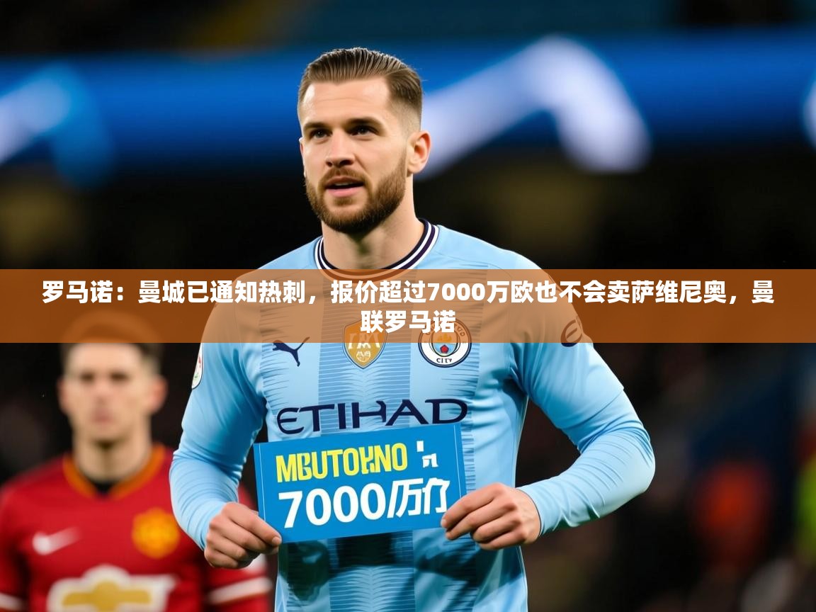 2025爱游戏体育官网罗马诺:曼城已通知热刺,报价超过7000万欧也不会卖萨维尼奥,曼联罗马诺 第1张