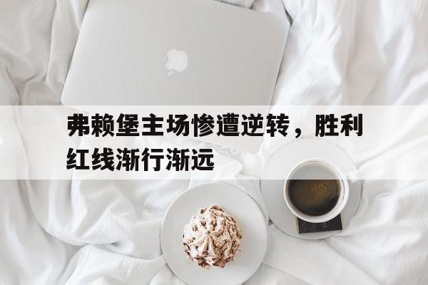 包含弗赖堡主场惨遭逆转，胜利红线渐行渐远的词条